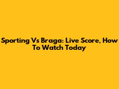 Sporting Vs Braga: Live Score, How To Watch Today
