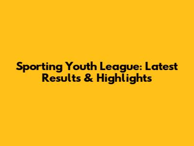 Sporting Youth League: Latest Results & Highlights