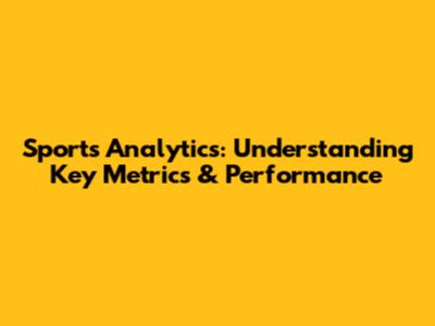 Sports Analytics: Understanding Key Metrics & Performance