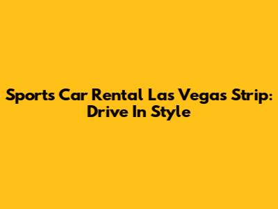 Sports Car Rental Las Vegas Strip: Drive In Style