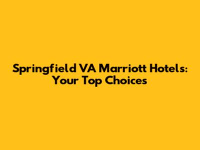 Springfield VA Marriott Hotels: Your Top Choices