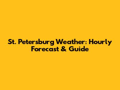 St. Petersburg Weather: Hourly Forecast & Guide