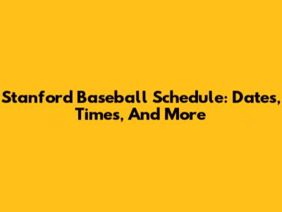 Stanford Baseball Schedule: Dates, Times, And More