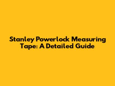 Stanley Powerlock Measuring Tape: A Detailed Guide