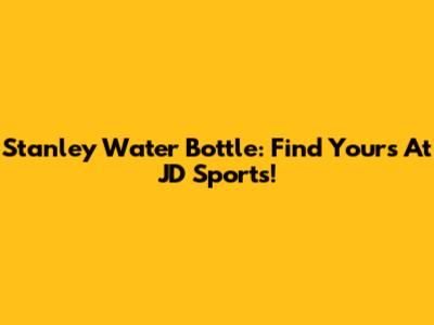 Stanley Water Bottle: Find Yours At JD Sports!