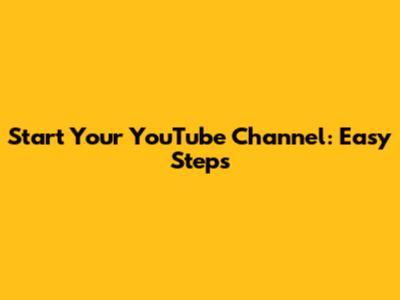 Start Your YouTube Channel: Easy Steps