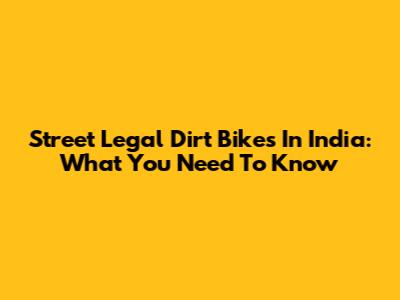 Street Legal Dirt Bikes In India: What You Need To Know