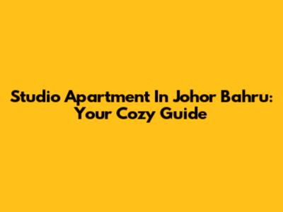Studio Apartment In Johor Bahru: Your Cozy Guide