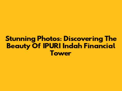 Stunning Photos: Discovering The Beauty Of IPURI Indah Financial Tower