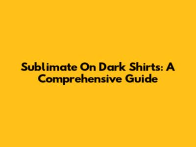 Sublimate On Dark Shirts: A Comprehensive Guide