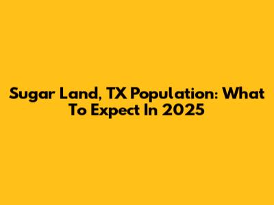 Sugar Land, TX Population: What To Expect In 2025