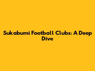 Sukabumi Football Clubs: A Deep Dive