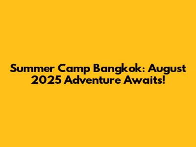 Summer Camp Bangkok: August 2025 Adventure Awaits!