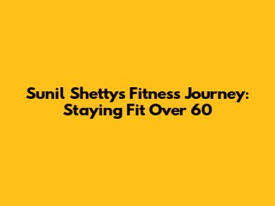Sunil Shetty's Fitness Journey: Staying Fit Over 60