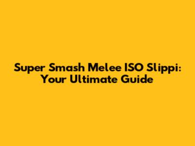 Super Smash Melee ISO Slippi: Your Ultimate Guide