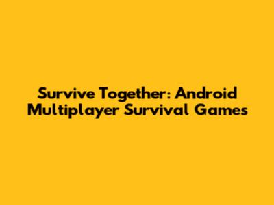 Survive Together: Android Multiplayer Survival Games