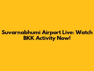 Suvarnabhumi Airport Live: Watch BKK Activity Now!