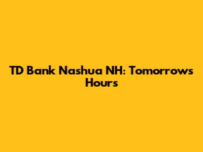 TD Bank Nashua NH: Tomorrow's Hours