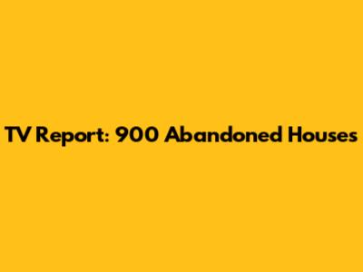 TV Report: 900 Abandoned Houses