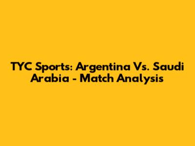 TYC Sports: Argentina Vs. Saudi Arabia - Match Analysis