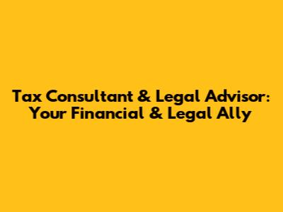 Tax Consultant & Legal Advisor: Your Financial & Legal Ally