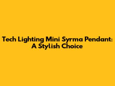 Tech Lighting Mini Syrma Pendant: A Stylish Choice