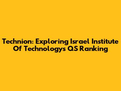 Technion: Exploring Israel Institute Of Technology's QS Ranking