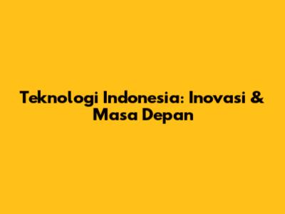 Teknologi Indonesia: Inovasi & Masa Depan
