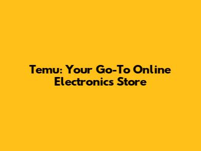 Temu: Your Go-To Online Electronics Store