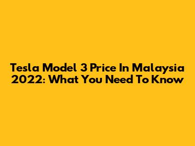 Tesla Model 3 Price In Malaysia 2022: What You Need To Know