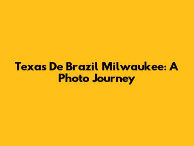 Texas De Brazil Milwaukee: A Photo Journey