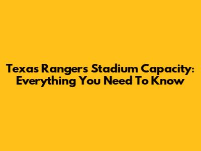 Texas Rangers Stadium Capacity: Everything You Need To Know