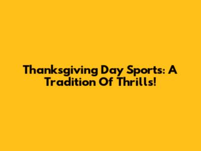 Thanksgiving Day Sports: A Tradition Of Thrills!