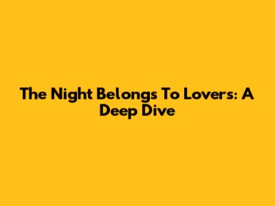 The Night Belongs To Lovers: A Deep Dive
