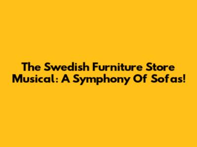 The Swedish Furniture Store Musical: A Symphony Of Sofas!