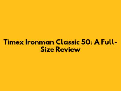 Timex Ironman Classic 50: A Full-Size Review
