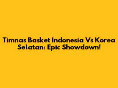 Timnas Basket Indonesia Vs Korea Selatan: Epic Showdown!
