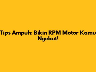 Tips Ampuh: Bikin RPM Motor Kamu Ngebut!