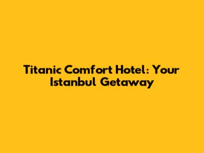 Titanic Comfort Hotel: Your Istanbul Getaway