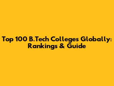 Top 100 B.Tech Colleges Globally: Rankings & Guide