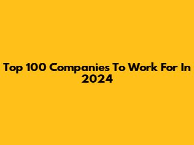 Top 100 Companies To Work For In 2024