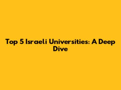 Top 5 Israeli Universities: A Deep Dive