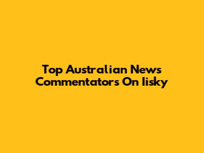 Top Australian News Commentators On Iisky