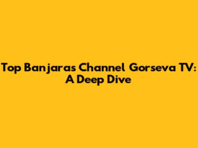 Top Banjaras Channel Gorseva TV: A Deep Dive