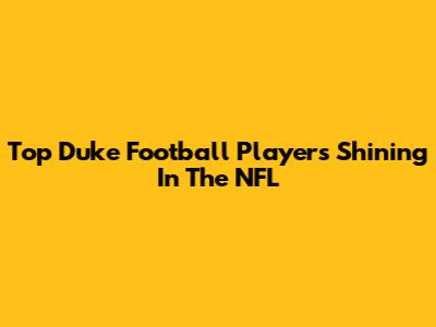 Top Duke Football Players Shining In The NFL