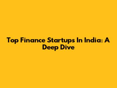 Top Finance Startups In India: A Deep Dive