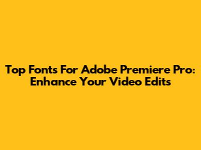Top Fonts For Adobe Premiere Pro: Enhance Your Video Edits
