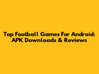 Top Football Games For Android: APK Downloads & Reviews