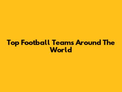 Top Football Teams Around The World
