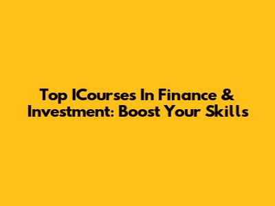 Top ICourses In Finance & Investment: Boost Your Skills